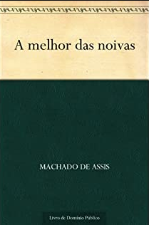 A MELHOR DAS NOIVAS, MACHADO DE ASSIS, 1866